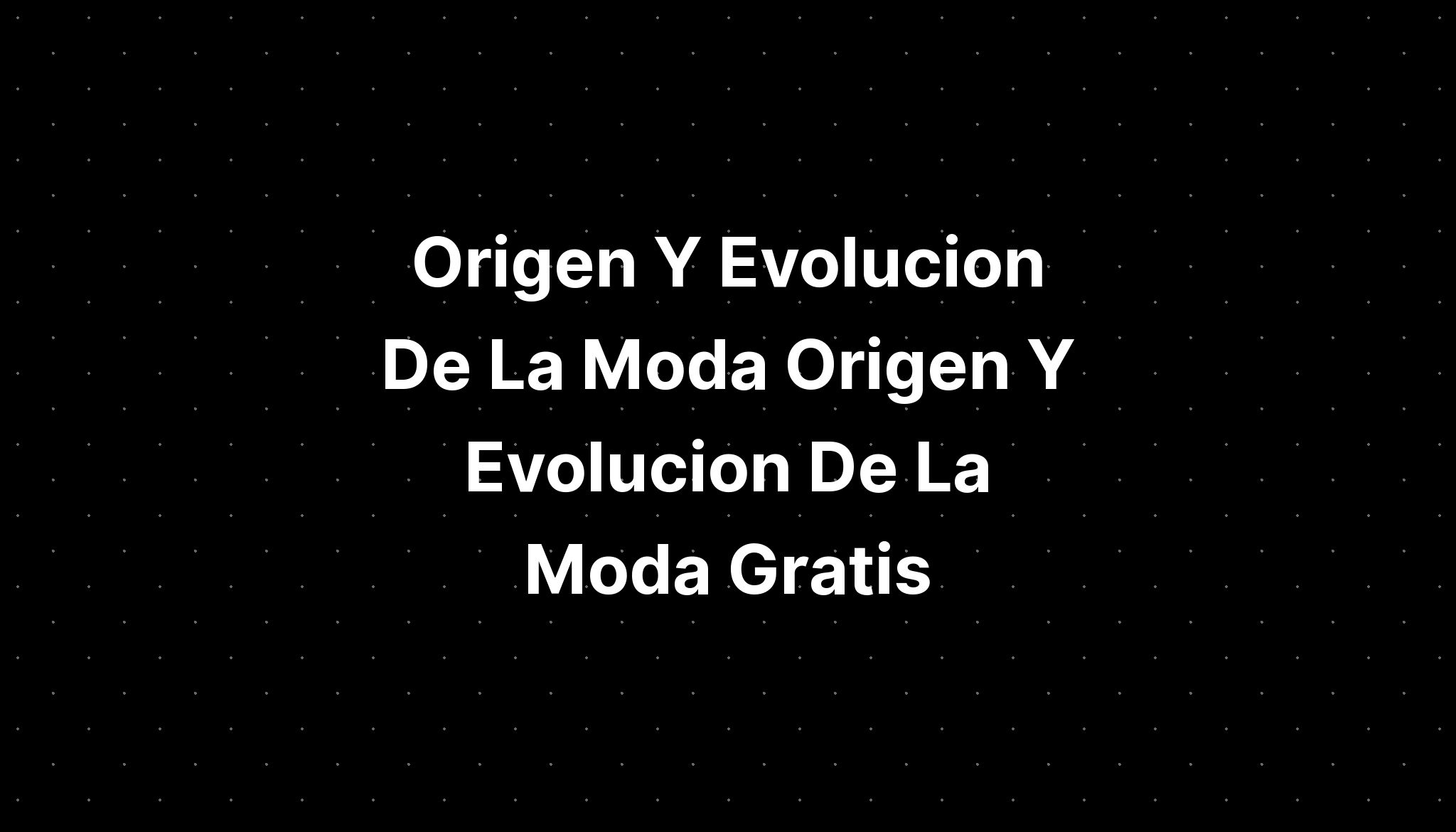 Origen Y Evolucion De La Moda Origen Y Evolucion De La Moda Gratis My